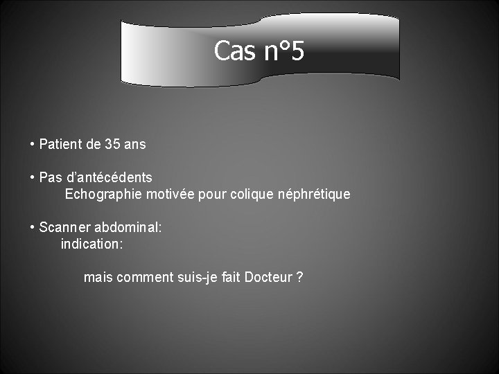 Cas n° 5 • Patient de 35 ans • Pas d’antécédents Echographie motivée pour