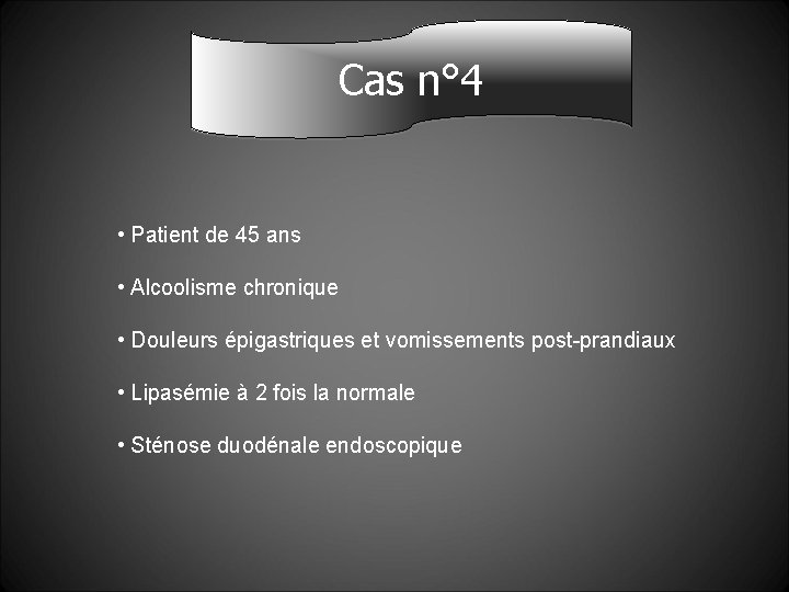 Cas n° 4 • Patient de 45 ans • Alcoolisme chronique • Douleurs épigastriques