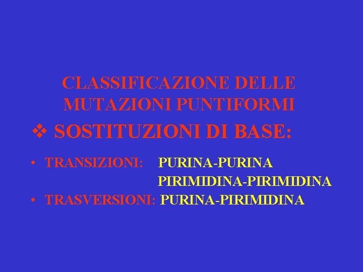 CLASSIFICAZIONE DELLE MUTAZIONI PUNTIFORMI v SOSTITUZIONI DI BASE: • TRANSIZIONI: PURINA-PURINA PIRIMIDINA-PIRIMIDINA • TRASVERSIONI: