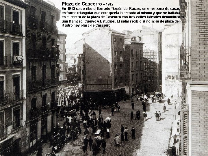 Plaza de Cascorro – 1912 En 1913 se derribo el llamado “tapón del Rastro,