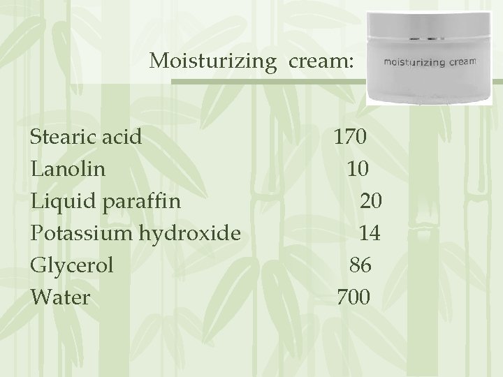 Moisturizing cream: Stearic acid Lanolin Liquid paraffin Potassium hydroxide Glycerol Water 170 10 20