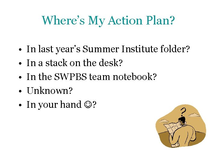Where’s My Action Plan? • • • In last year’s Summer Institute folder? In