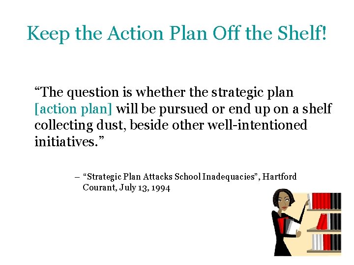Keep the Action Plan Off the Shelf! “The question is whether the strategic plan