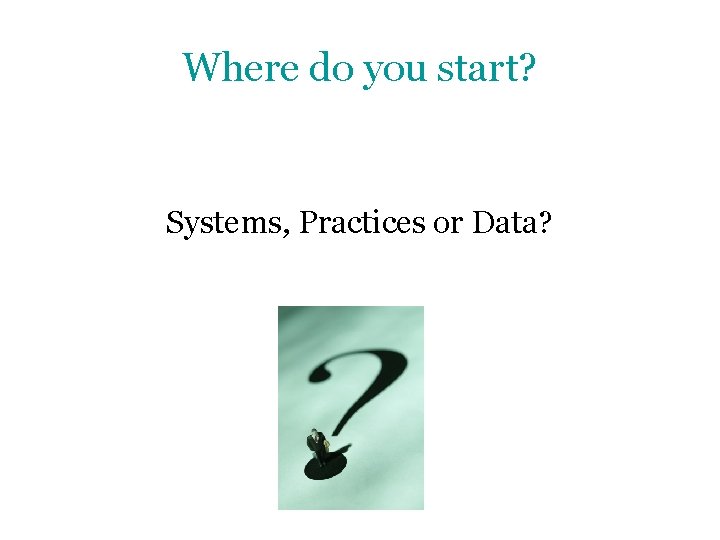 Where do you start? Systems, Practices or Data? 