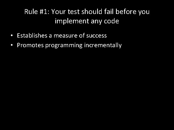 Rule #1: Your test should fail before you implement any code • Establishes a