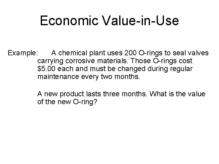 Economic Value-in-Use Example: A chemical plant uses 200 O-rings to seal valves carrying corrosive