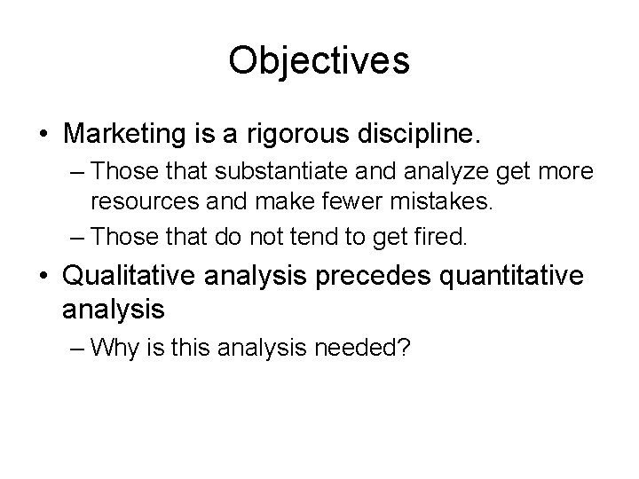 Objectives • Marketing is a rigorous discipline. – Those that substantiate and analyze get