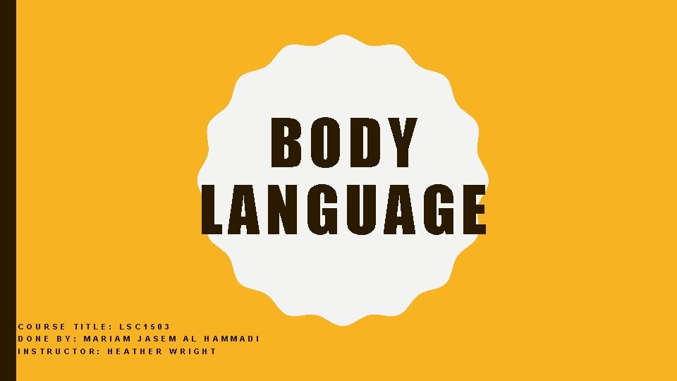 BODY LANGUAGE COURSE DONE TITLE: BY: LSC 1503 MARIAM INSTRUCTOR: JASEM HEATHER AL HAMMADI