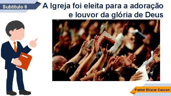 Subtítulo 6 A Igreja foi eleita para a adoração e louvor da glória de