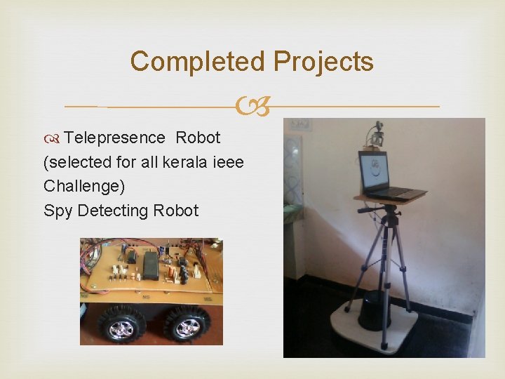 Completed Projects Telepresence Robot (selected for all kerala ieee Challenge) Spy Detecting Robot 