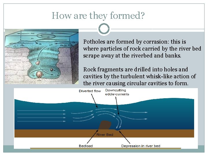 How are they formed? Potholes are formed by corrasion: this is where particles of