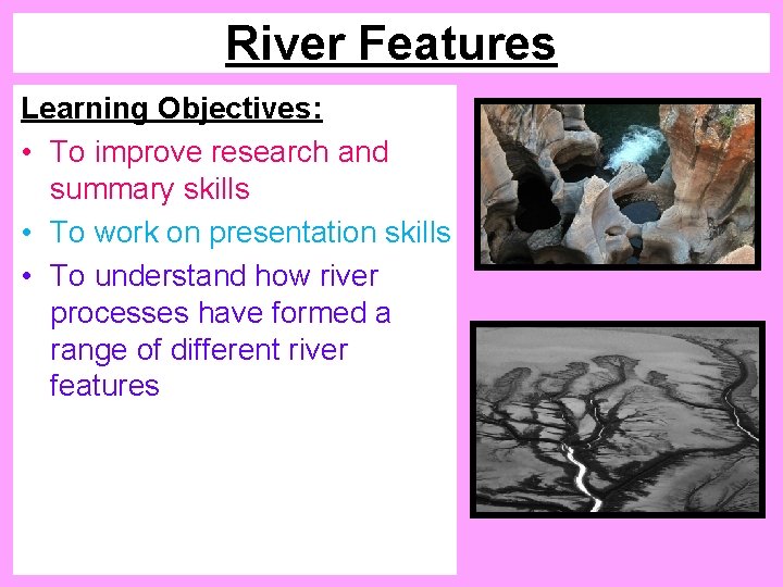 River Features Learning Objectives: • To improve research and summary skills • To work