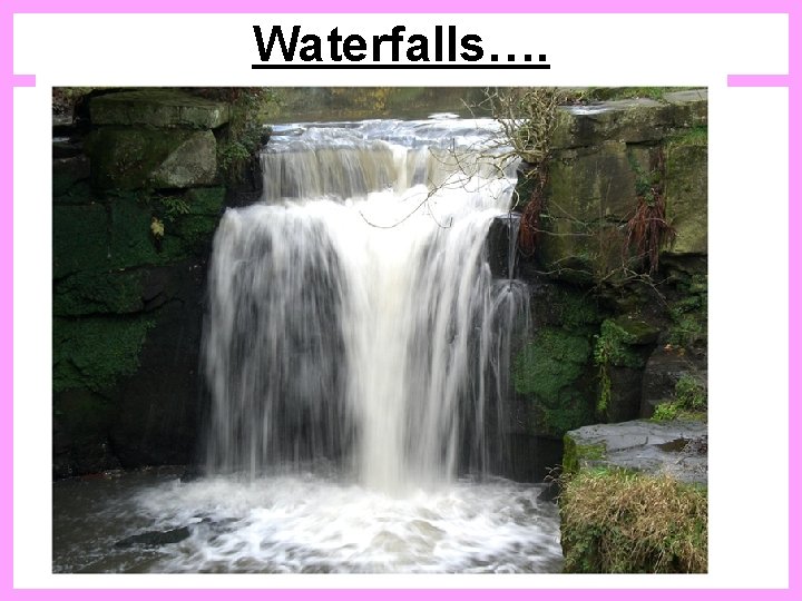 Waterfalls…. 
