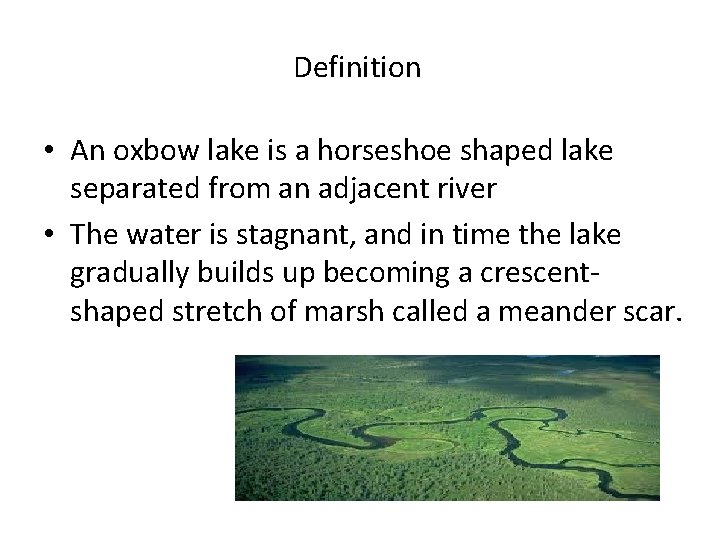 Definition • An oxbow lake is a horseshoe shaped lake separated from an adjacent