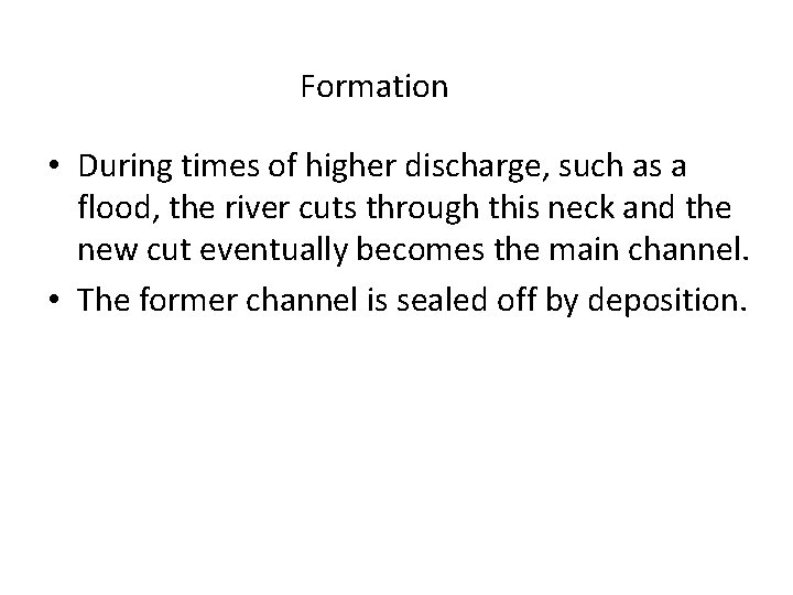 Formation • During times of higher discharge, such as a flood, the river cuts