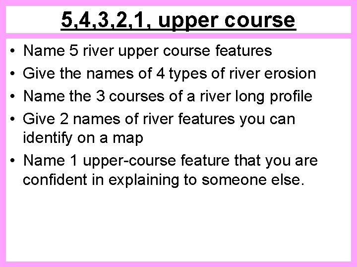 5, 4, 3, 2, 1, upper course • • Name 5 river upper course