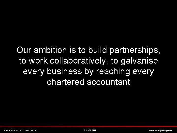 Our ambition is to build partnerships, to work collaboratively, to galvanise every business by