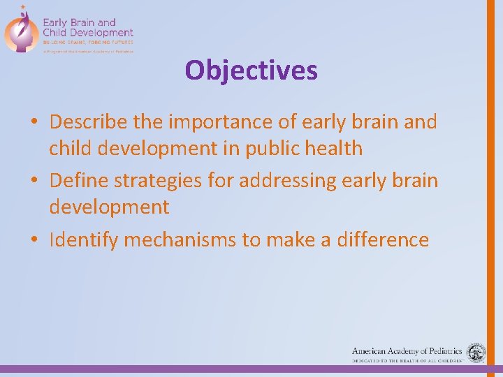 Objectives • Describe the importance of early brain and child development in public health