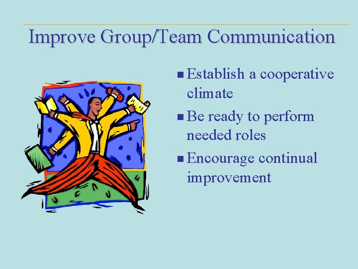 Improve Group/Team Communication n Establish a cooperative climate n Be ready to perform needed