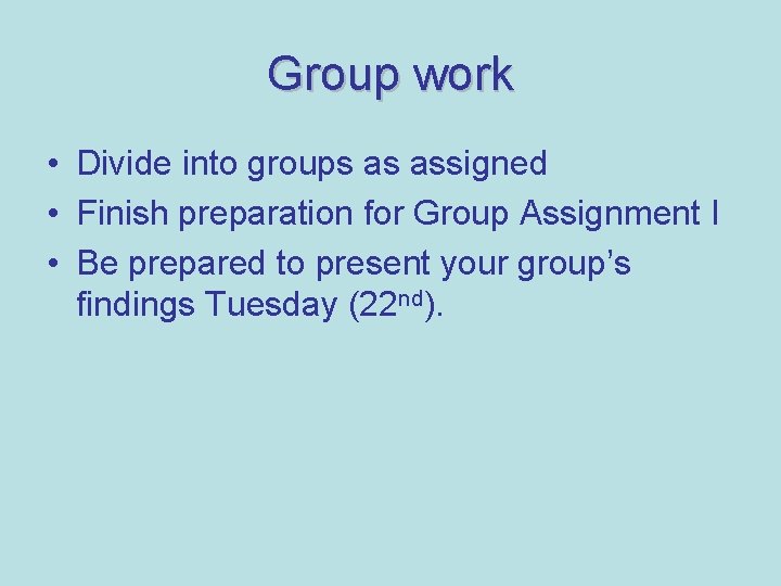 Group work • Divide into groups as assigned • Finish preparation for Group Assignment