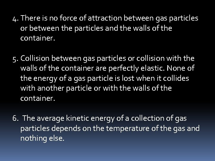 4. There is no force of attraction between gas particles or between the particles
