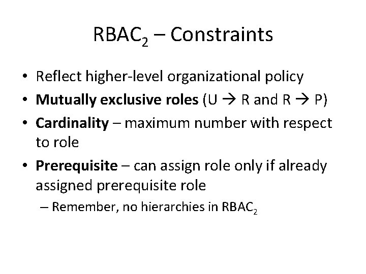 RBAC 2 – Constraints • Reflect higher-level organizational policy • Mutually exclusive roles (U