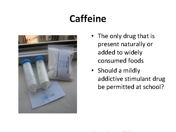 Caffeine • The only drug that is present naturally or added to widely consumed
