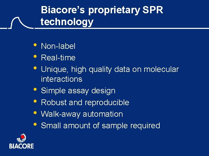 Biacore’s proprietary SPR technology • • Non-label Real-time Unique, high quality data on molecular