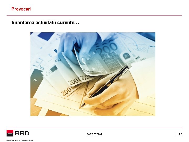 Provocari finantarea activitatii curente… PCR/GTB/FACT | P. 3 Provocari finantarea activitatii curente… PCR/GTB/FACT | P. 3