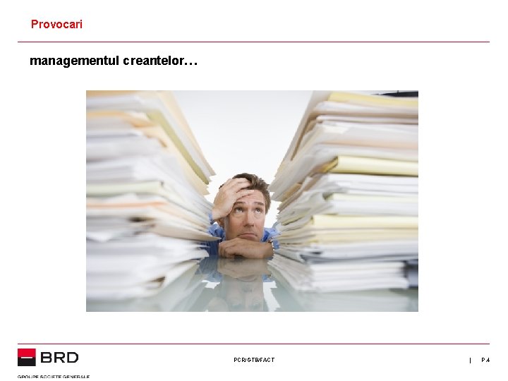 Provocari managementul creantelor… PCR/GTB/FACT | P. 4 Provocari managementul creantelor… PCR/GTB/FACT | P. 4
