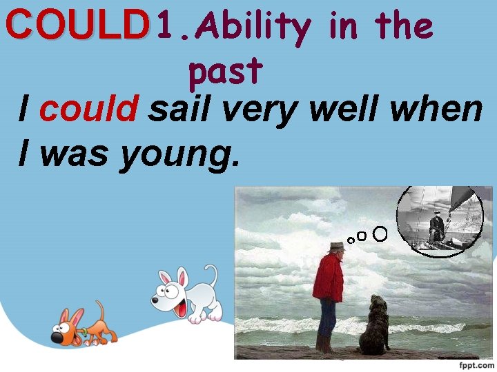 COULD 1. Ability in the past I could sail very well when I was