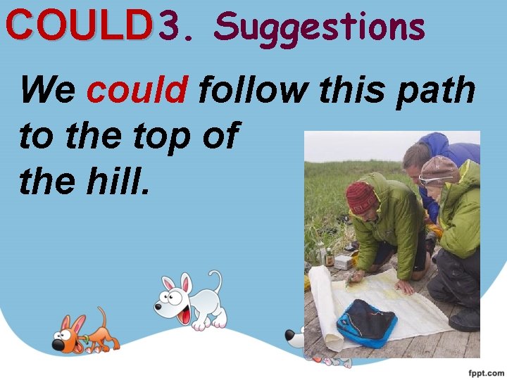 COULD 3. Suggestions We could follow this path to the top of the hill. COULD 3. Suggestions We could follow this path to the top of the hill.
