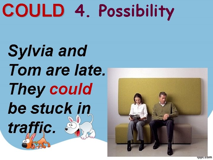 COULD 4. Possibility Sylvia and Tom are late. They could be stuck in traffic. COULD 4. Possibility Sylvia and Tom are late. They could be stuck in traffic.