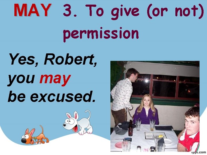 MAY 3. To give (or not) permission Yes, Robert, you may be excused. 