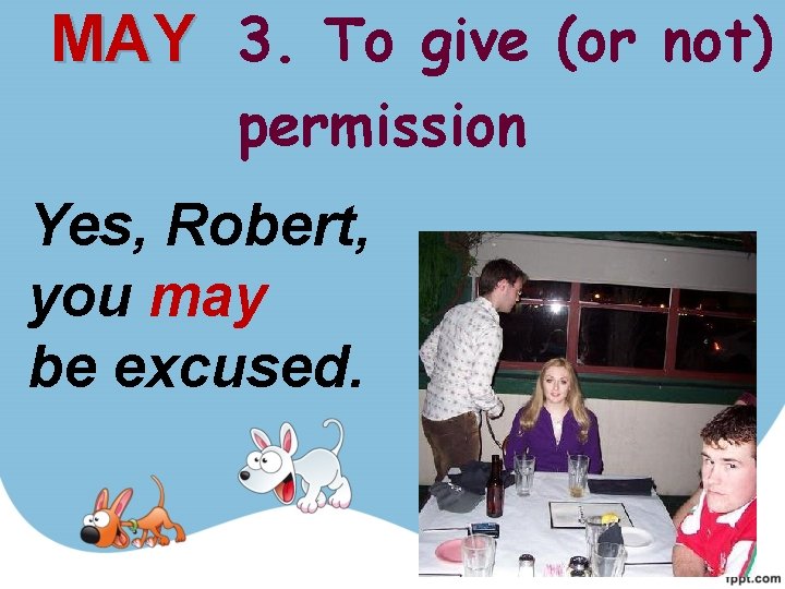 MAY 3. To give (or not) permission Yes, Robert, you may be excused. MAY 3. To give (or not) permission Yes, Robert, you may be excused.
