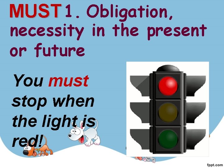 MUST 1. Obligation, necessity in the present or future You must stop when the