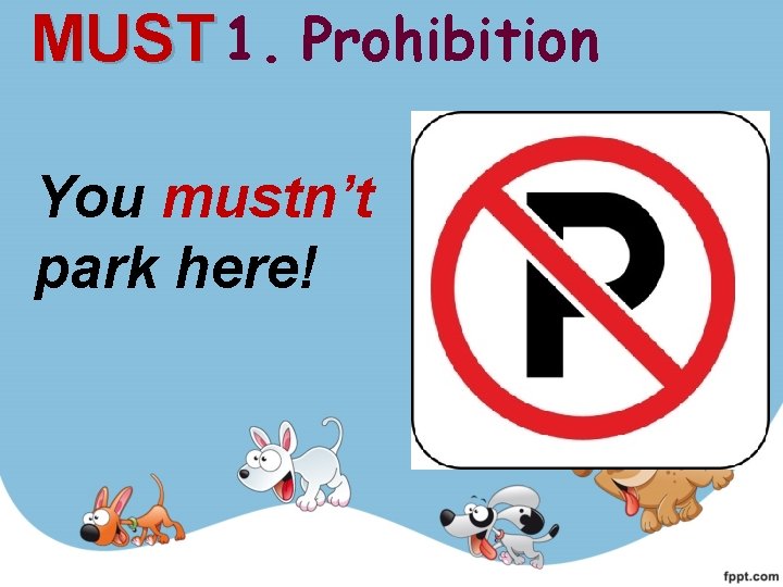 MUST 1. Prohibition You mustn’t park here! 