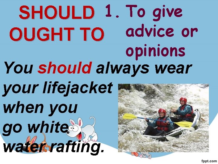 SHOULD 1. To give advice or OUGHT TO opinions You should always wear your