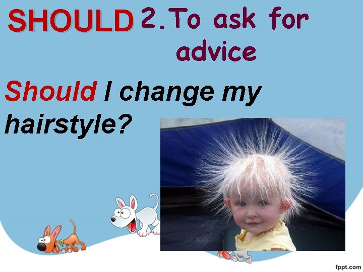 SHOULD 2. To ask for advice Should I change my hairstyle? SHOULD 2. To ask for advice Should I change my hairstyle?