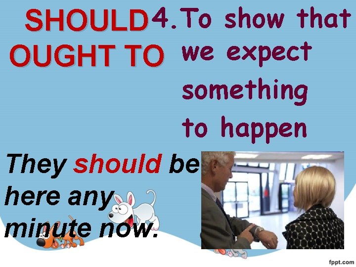SHOULD 4. To show that OUGHT TO we expect something to happen They should SHOULD 4. To show that OUGHT TO we expect something to happen They should
