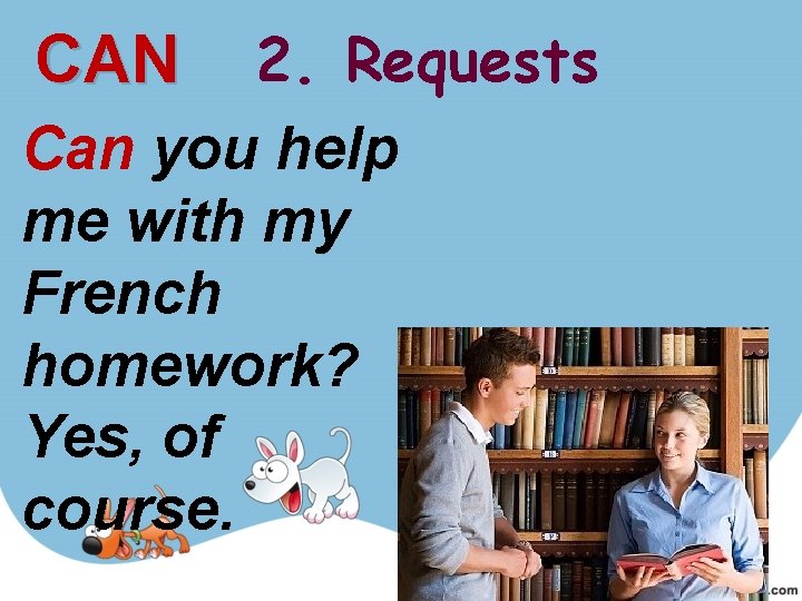 2. Requests Can you help me with my French homework? Yes, of course. CAN