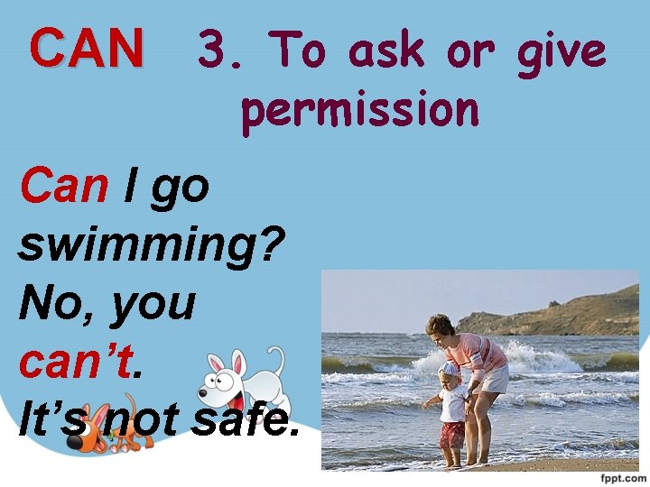 CAN 3. To ask or give permission Can I go swimming? No, you can’t. CAN 3. To ask or give permission Can I go swimming? No, you can’t.