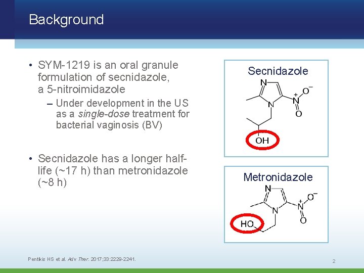 Background • SYM-1219 is an oral granule formulation of secnidazole, a 5 -nitroimidazole Secnidazole