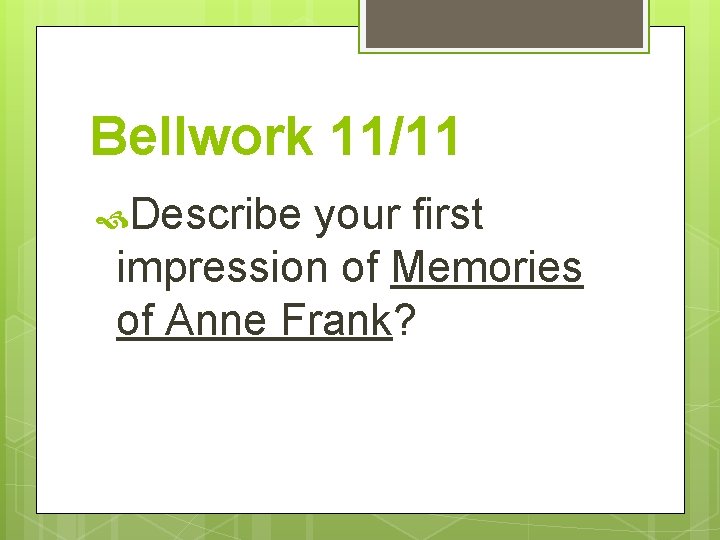 Bellwork 11/11 Describe your first impression of Memories of Anne Frank? 