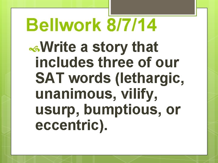 Bellwork 8/7/14 Write a story that includes three of our SAT words (lethargic, unanimous,