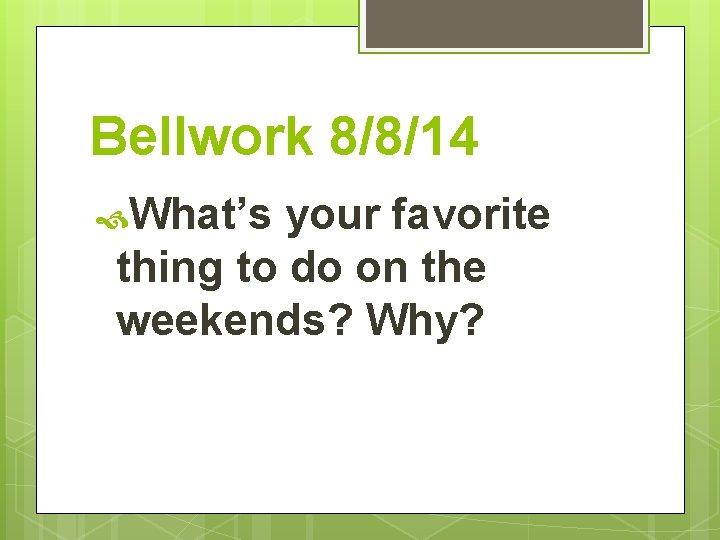 Bellwork 8/8/14 What’s your favorite thing to do on the weekends? Why? 