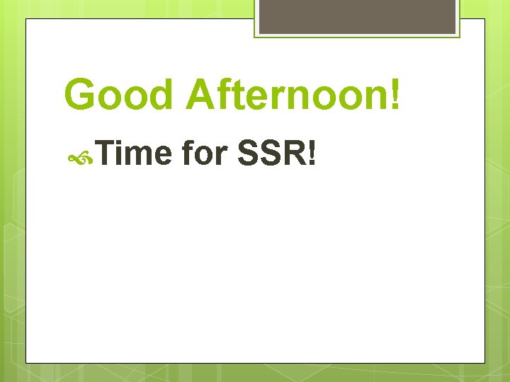 Good Afternoon! Time for SSR! 
