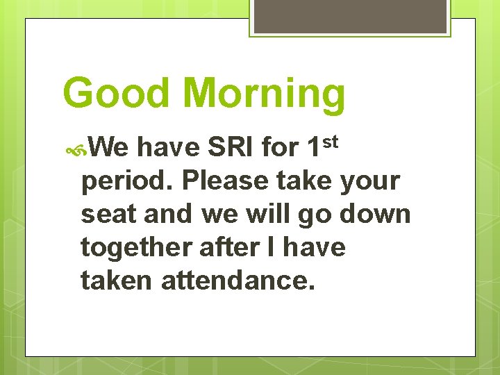 Good Morning We have SRI for 1 st period. Please take your seat and