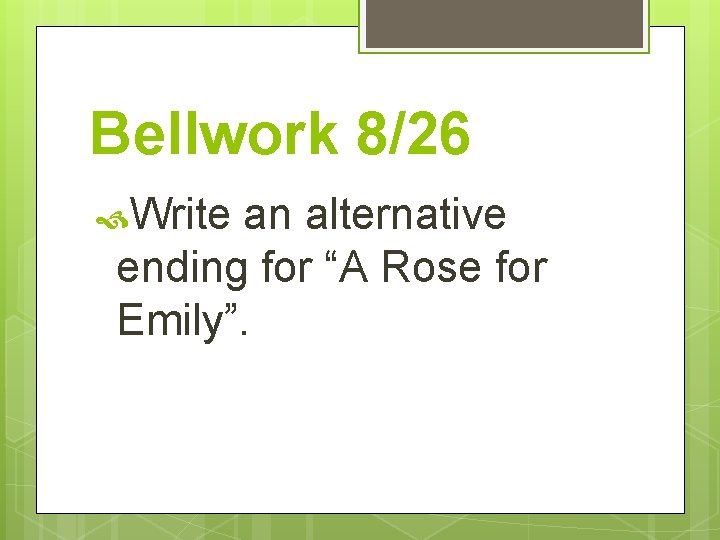 Bellwork 8/26 Write an alternative ending for “A Rose for Emily”. 