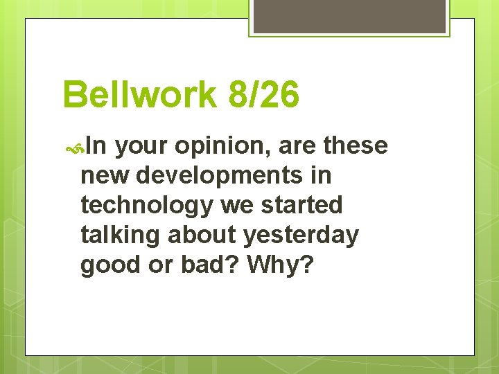 Bellwork 8/26 In your opinion, are these new developments in technology we started talking
